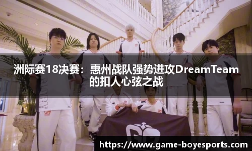 洲际赛18决赛:惠州战队强势进攻DreamTeam的扣人心弦之战