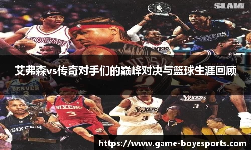 艾弗森vs传奇对手们的巅峰对决与篮球生涯回顾