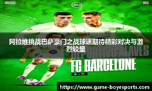 阿拉维挑战巴萨豪门之战球迷期待精彩对决与激烈较量