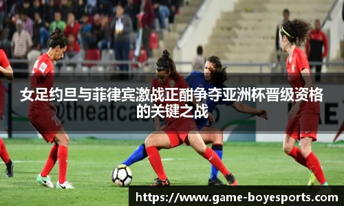 女足约旦与菲律宾激战正酣争夺亚洲杯晋级资格的关键之战