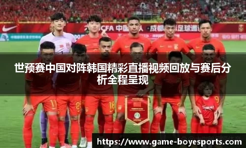 世预赛中国对阵韩国精彩直播视频回放与赛后分析全程呈现